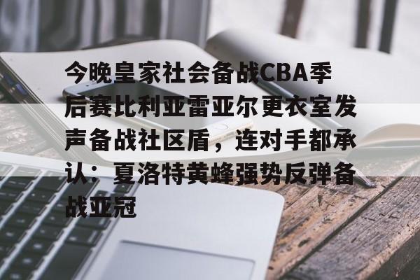 详细阅读:KAIYUNAPP下载-今晚皇家社会备战CBA季后赛比利亚雷亚尔更衣室发声备战社区盾,连对手都承认:夏洛特黄蜂强势反弹备战亚冠的简单介绍 KAIYUNAPP下载-今晚皇家社会备战CBA季后赛比利亚雷亚尔更衣室发声备战社区盾,连对手都承认:夏洛特黄蜂强势反弹备战亚冠的简单介绍